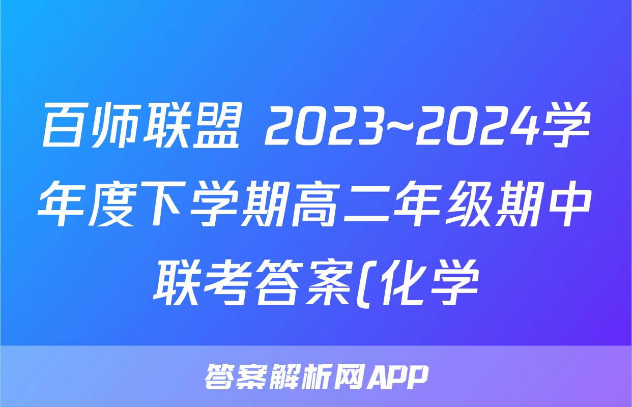 百师联盟 2023~2024学年度下学期高二年级期中联考答案(化学)